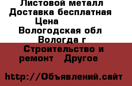 Листовой металл. Доставка бесплатная › Цена ­ 2 880 - Вологодская обл., Вологда г. Строительство и ремонт » Другое   